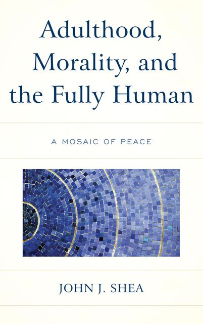 Adulthood, Morality, and the Fully Human, John Shea
