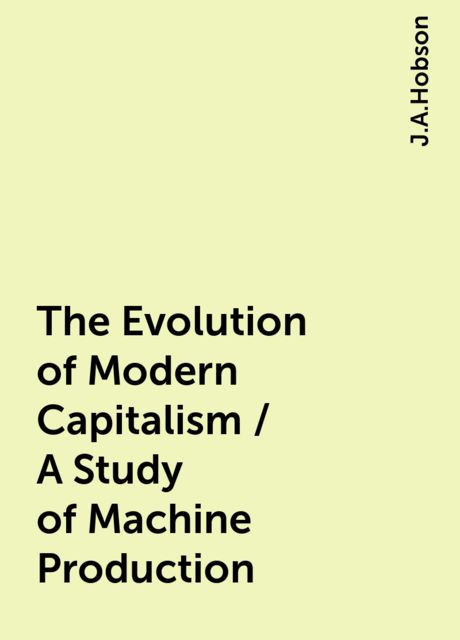 The Evolution of Modern Capitalism / A Study of Machine Production, 