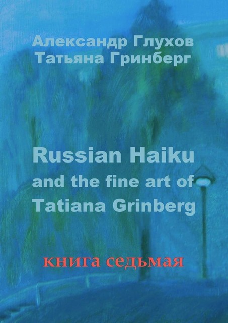 Russian Haiku and the fine art of Tatiana Grinberg. Книга седьмая, Александр Глухов, Татьяна Гринберг
