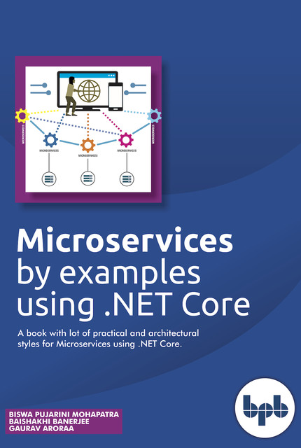 Microservices by Example: Using. NET Core, Baishakhi Banerjee, Biswa Mahopatra, Gaurav Aroraa