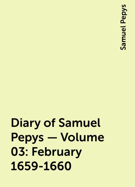 Diary of Samuel Pepys — Volume 03: February 1659-1660, Samuel Pepys