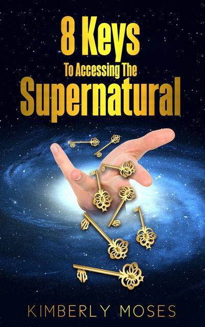 8 Keys To Accessing The Supernatural, Kimberly Hargraves, Kimberly Moses
