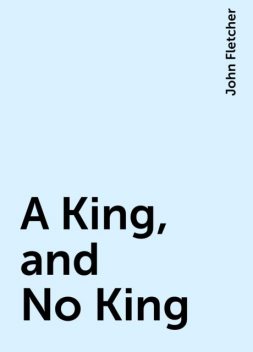 A King, and No King, John Fletcher