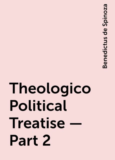 Theologico-Political Treatise — Part 2, Benedictus de Spinoza