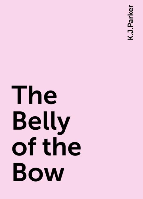 The Belly of the Bow, K.J.Parker