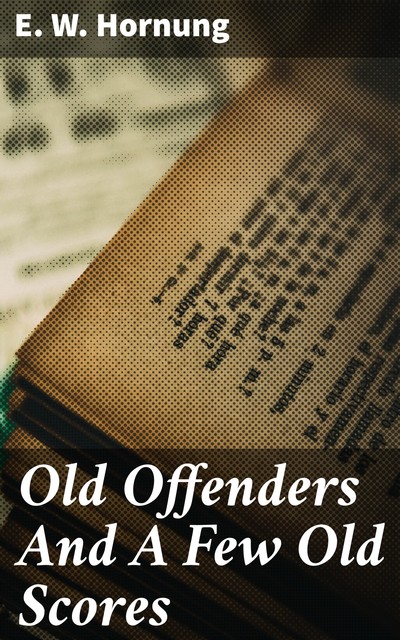 Old Offenders And A Few Old Scores, E.W.Hornung