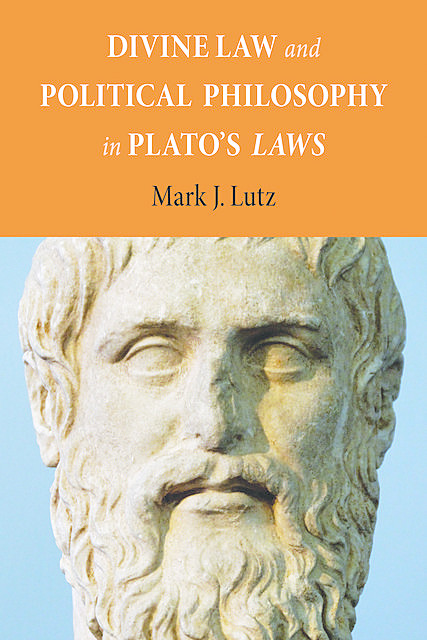 Divine Law and Political Philosophy in Plato's “Laws”, Mark Lutz