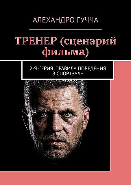 ТРЕНЕР (сценарий фильма). 2-я серия. Правила поведения в спортзале, Алехандро Гучча