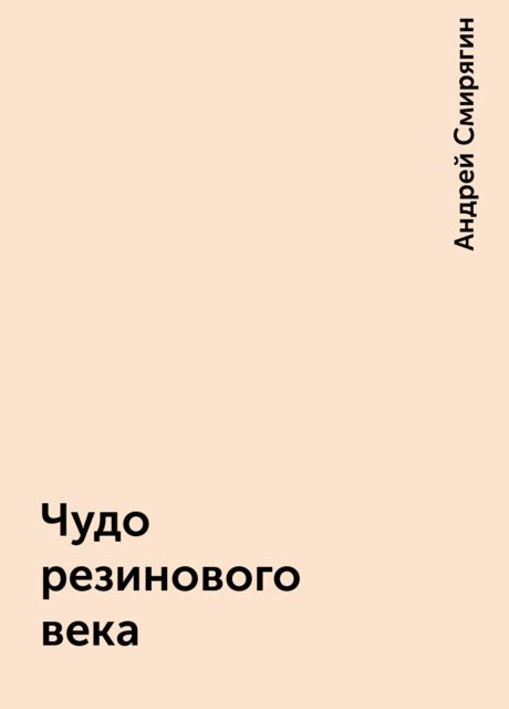 Чудо резинового века, Андрей Смирягин