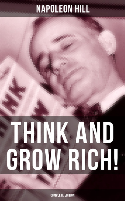 THINK AND GROW RICH! (Complete Edition), Napoleon Hill