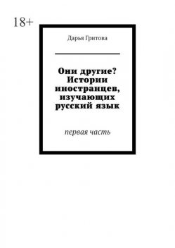 Они другие? Истории иностранцев, изучающих русский язык. Первая часть, Дарья Гритова