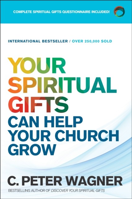 Your Spiritual Gifts Can Help Your Church Grow, C.Peter Wagner