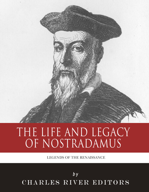 The Life and Legacy of Nostradamus, Charles Editors
