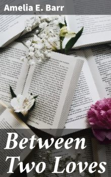 Between Two Loves, Amelia E. Barr