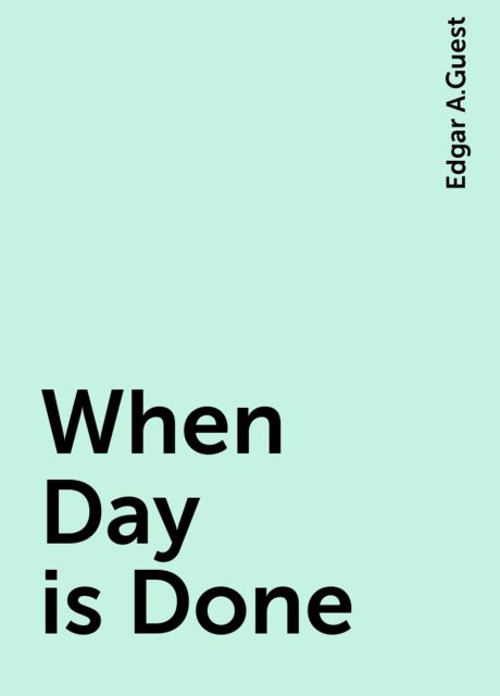 When Day is Done, Edgar A.Guest