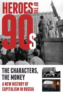 Heroes of the '90s – People and Money. The Modern History of Russian Capitalism, Bashkirova Valeria, Soloviev Alexander, Vladislav Dorofeev
