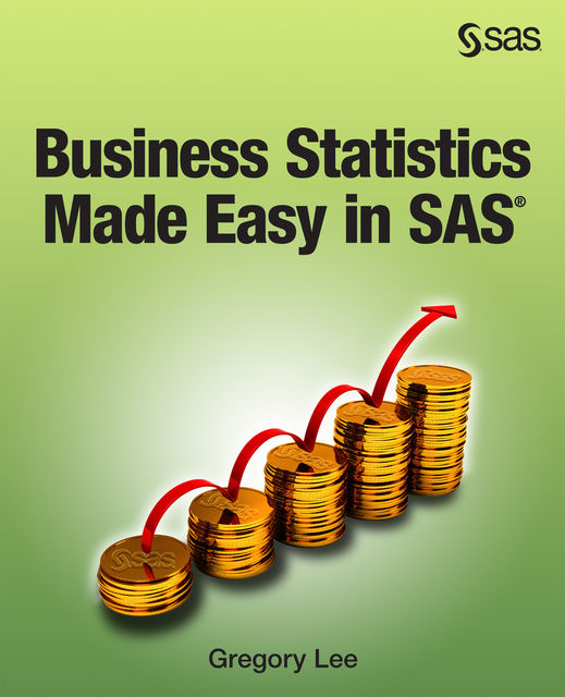 Business Statistics Made Easy in SAS, Gregory Lee