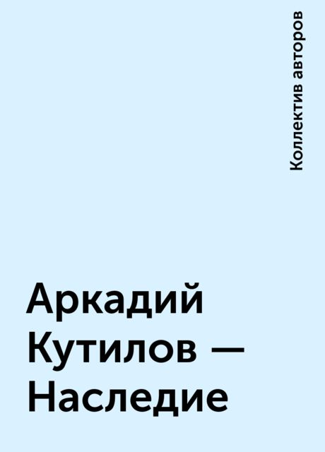 Аркадий Кутилов – Наследие | Читать книгу онлайн на Bookmate