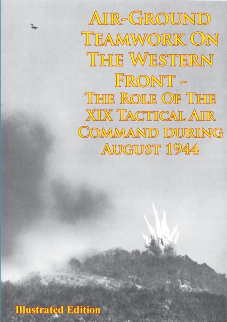 Air-Ground Teamwork On The Western Front – The Role Of The XIX Tactical Air Command During August 1944, ANON