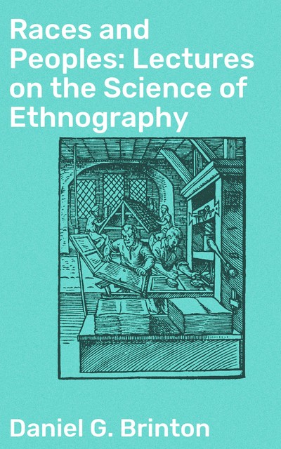 Races and Peoples: Lectures on the Science of Ethnography, Daniel G.Brinton