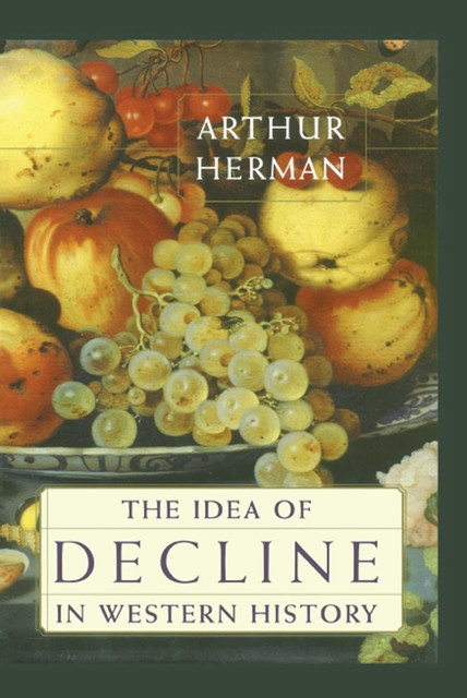 The Idea of Decline in Western History, Arthur Herman
