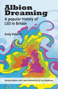 Albion Dreaming. A popular history of LSD in Britain
(Revised Edition with a new foreword by Dr. Sue Blackmore), Andy Roberts