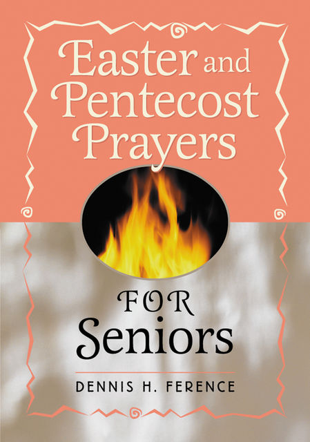 Easter and Pentecost Prayers for Seniors, Dennis H.Ference