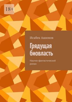 Грядущая биовласть. Научно-фантастический роман, Исабек Ашимов