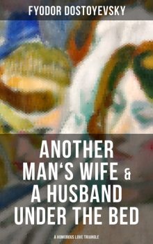 Another Man's Wife & A Husband Under the Bed (A Humorous Love Triangle), Fyodor Dostoevsky