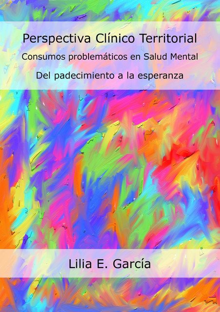 Perspectiva Clínico Territorial. Consumos problemáticos en Salud Mental, Lilia Edith García