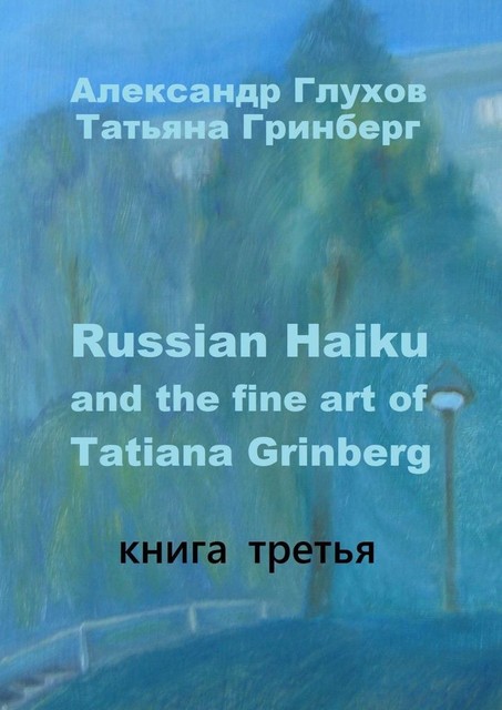 Russian Haiku and the fine art of Tatiana Grinberg. Книга третья, Александр Глухов, Татьяна Гринберг
