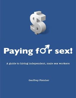 Paying for Sex! – A Guide to Hiring Independent, Male Sex Workers, Geoffrey Fletcher