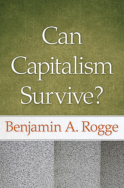 Can Capitalism Survive?, Benjamin A.Rogge