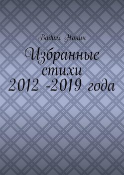 Избранные стихи 2012 -2019 года, Вадим Нонин