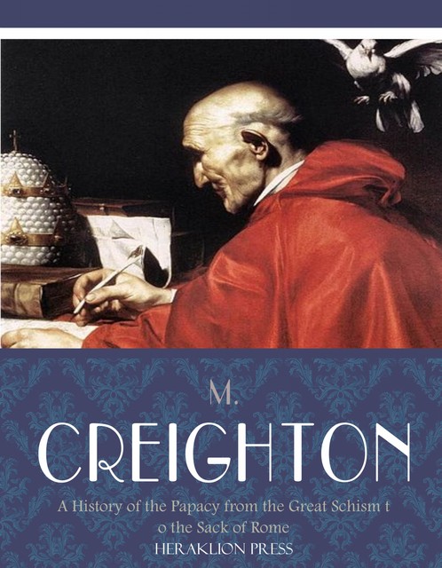 A History of the Papacy from the Great Schism to the Sack of Rome, M. Creighton