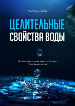 Целительные свойства воды. Эксклюзивное интервью с доктором Батмангхелиджем, Михаил Титов