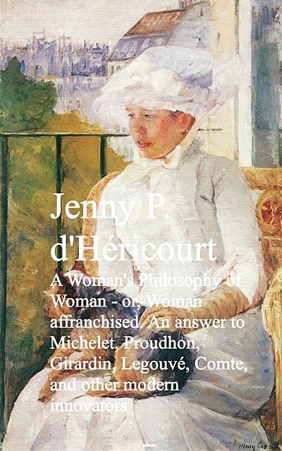 A Woman's Philosophy of Woman – or, Woman affrancnd other modern innovators, Jenny P. d'Hericourt