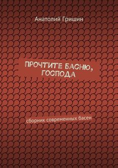 Прочтите басню, господа, Анатолий Гришин