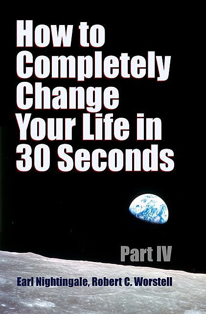 How to Completely Change Your Life in 30 Seconds – Part IV, Robert Worstell