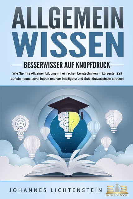 ALLGEMEINWISSEN – Besserwisser auf Knopfdruck: Wie Sie Ihre Allgemeinbildung mit einfachen Lerntechniken in kürzester Zeit auf ein neues Level heben und vor Intelligenz und Selbstbewusstsein strotzen, Johannes Lichtenstein