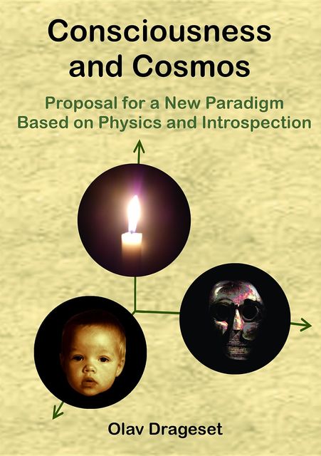 Consciousness and Cosmos: Proposal for a New Paradigm Based on Physics and Inrospection, Olav Drageset