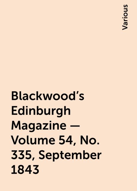 Blackwood's Edinburgh Magazine — Volume 54, No. 335, September 1843, Various