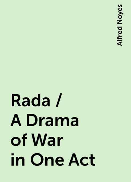 Rada / A Drama of War in One Act, Alfred Noyes