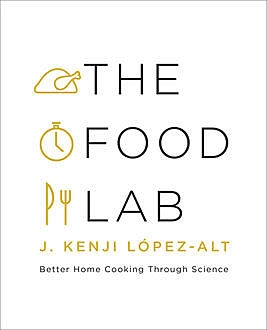 The Food Lab: Better Home Cooking Through Science, J. Kenji López-Alt