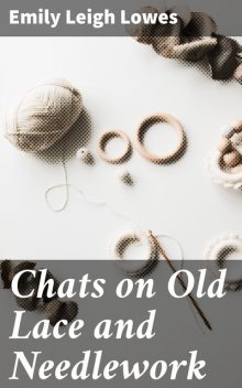 Chats on Old Lace and Needlework, Emily Leigh Lowes