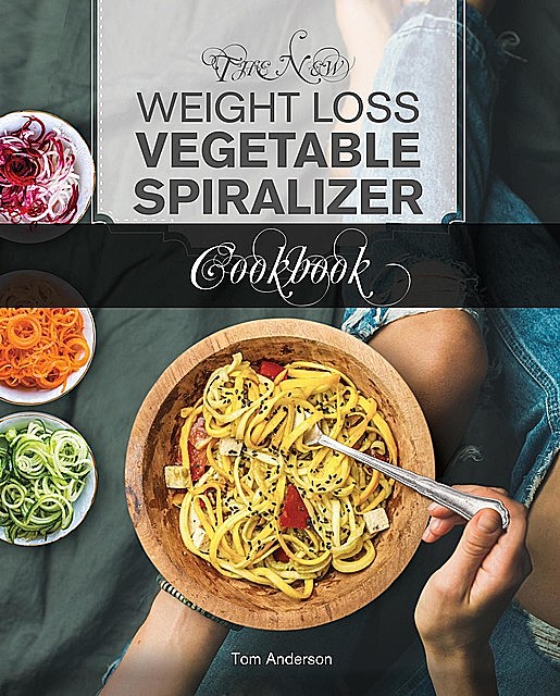 The New Weight Loss Vegetable Spiralizer Cookbook (Ed 2), Tom Anderson