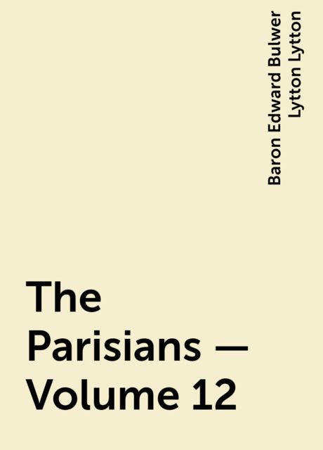 The Parisians — Volume 12, Baron Edward Bulwer Lytton Lytton
