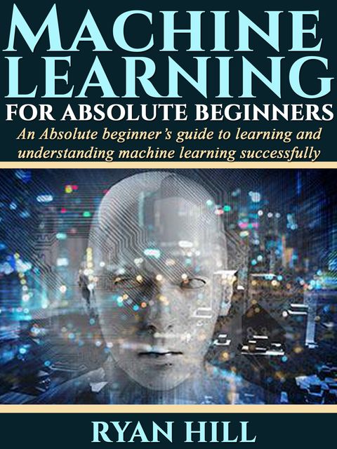 Machine Learning for Absolute Beginners, Ryan Hill