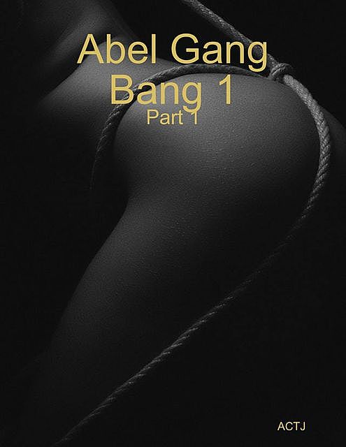 Abel Gang Bang 1 Part 1, ACTJ