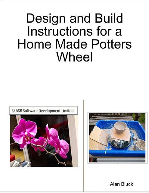 Design and Build Instructions for a Home Made Potters Wheel, Alan Bluck